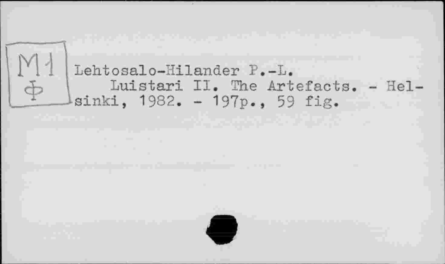 ﻿-1
1 ; ! Lehtosalo-Hilander P.-L.
Luistari II. The Artefacts _J_---Isinki, 1982. - 197p., 59 fig.
- Hel-